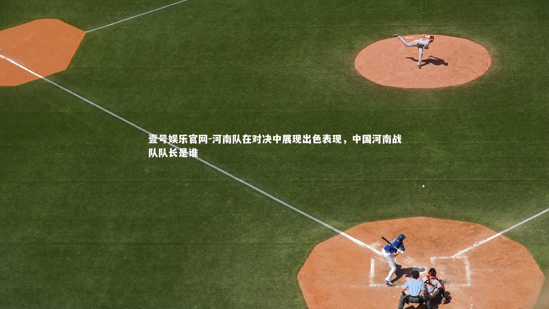 河南队在对决中展现出色表现，中国河南战队队长是谁