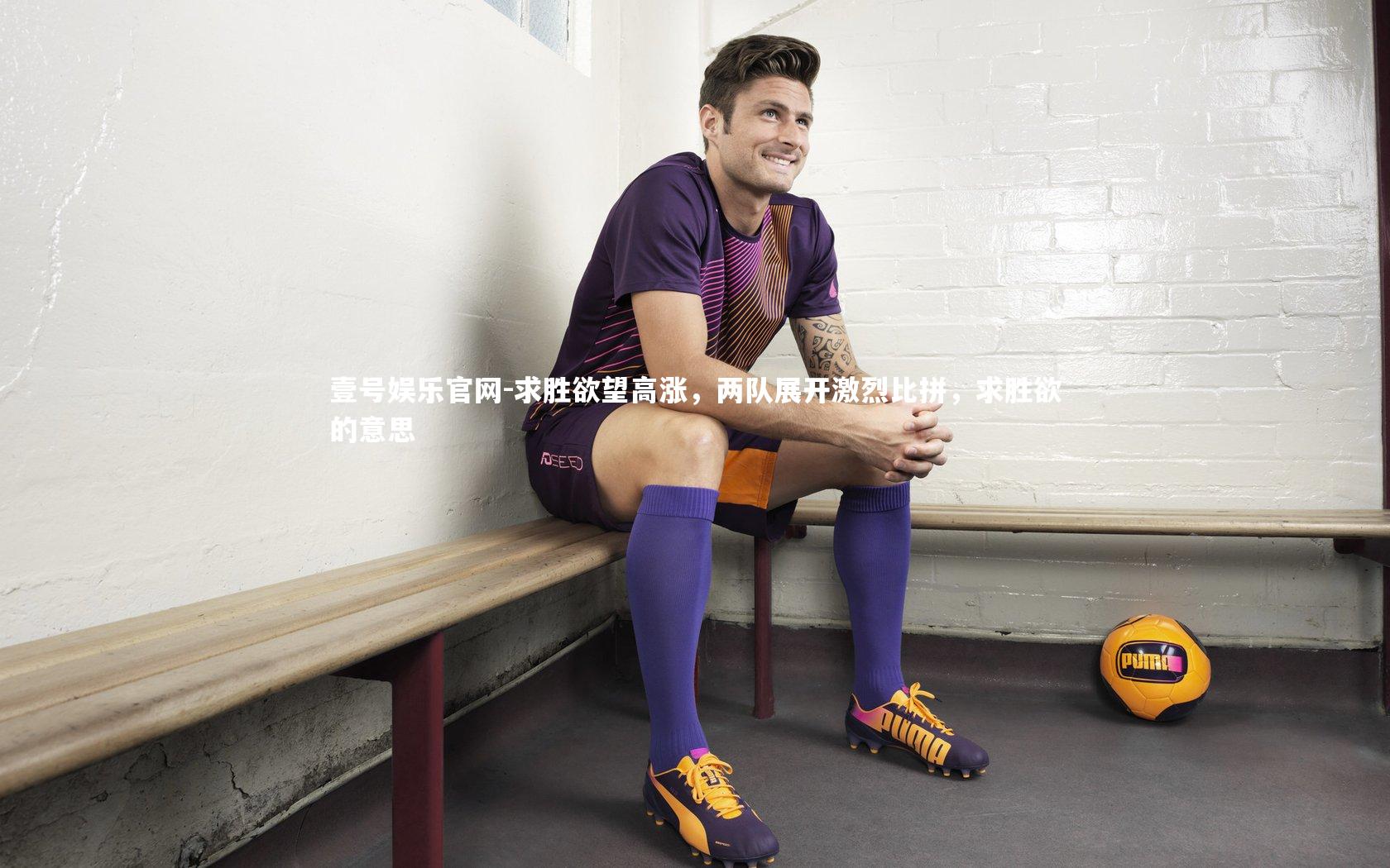 求胜欲望高涨，两队展开激烈比拼，求胜欲的意思