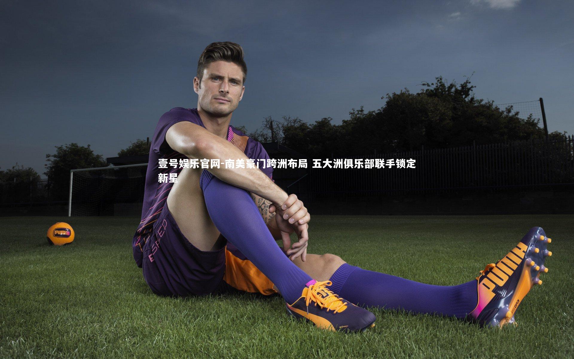 南美豪门跨洲布局 五大洲俱乐部联手锁定新星