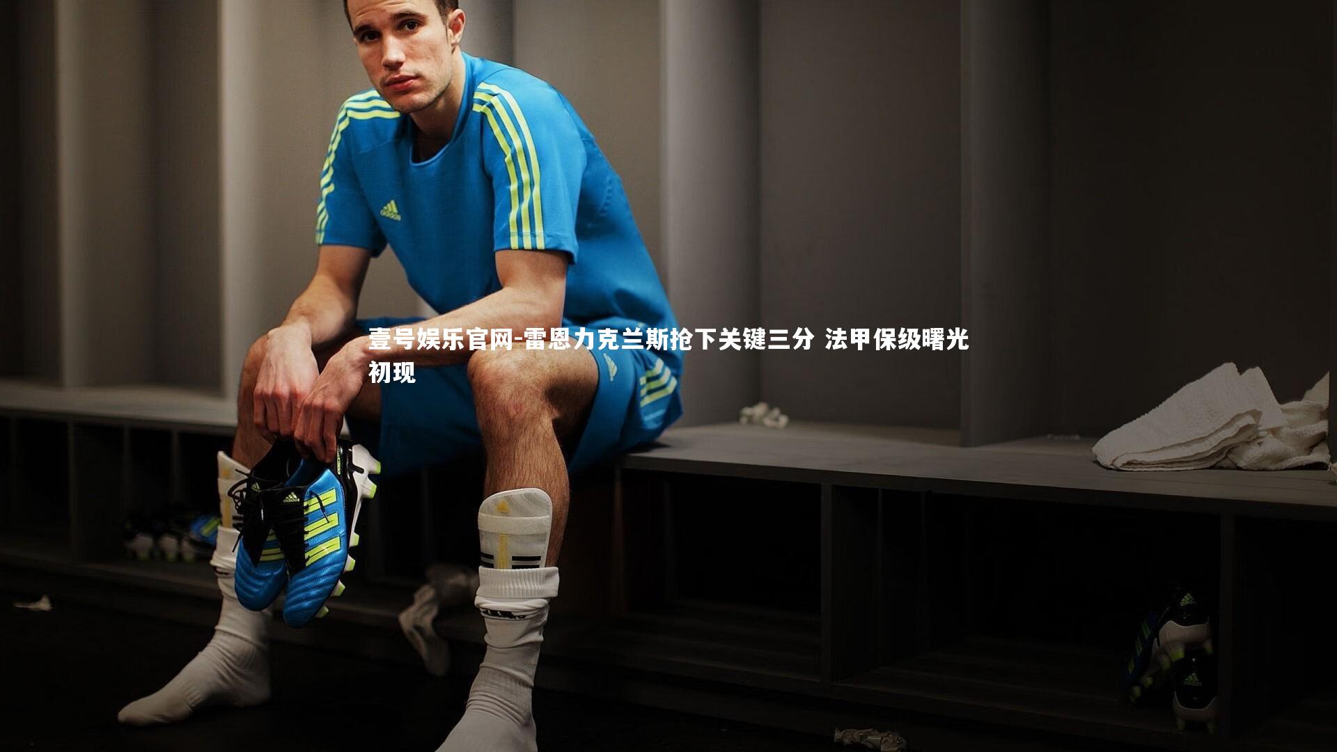 壹号娱乐官网-雷恩力克兰斯抢下关键三分 法甲保级曙光初现