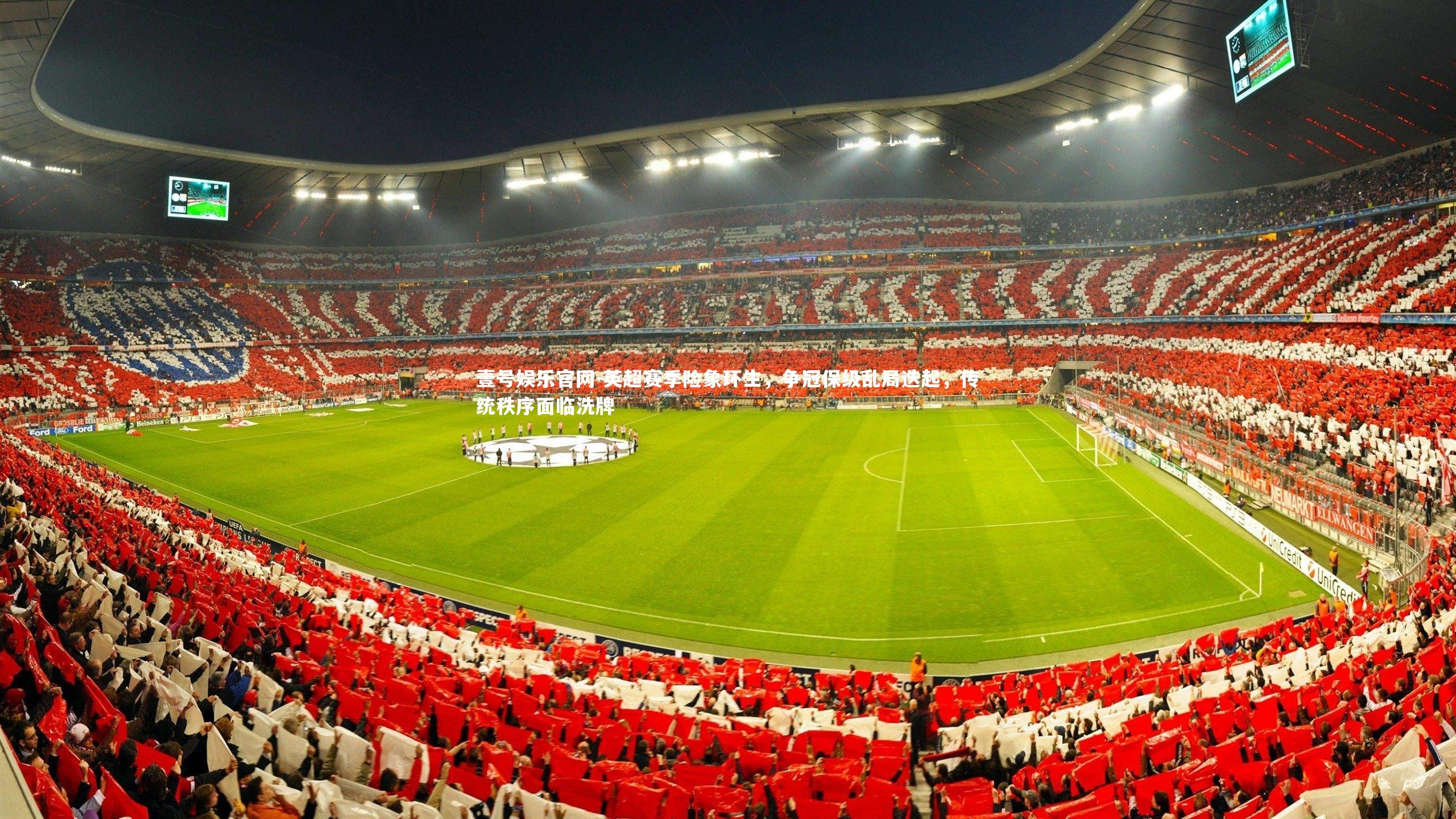 英超赛季险象环生,争冠保级乱局迭起,传统秩序面临洗牌