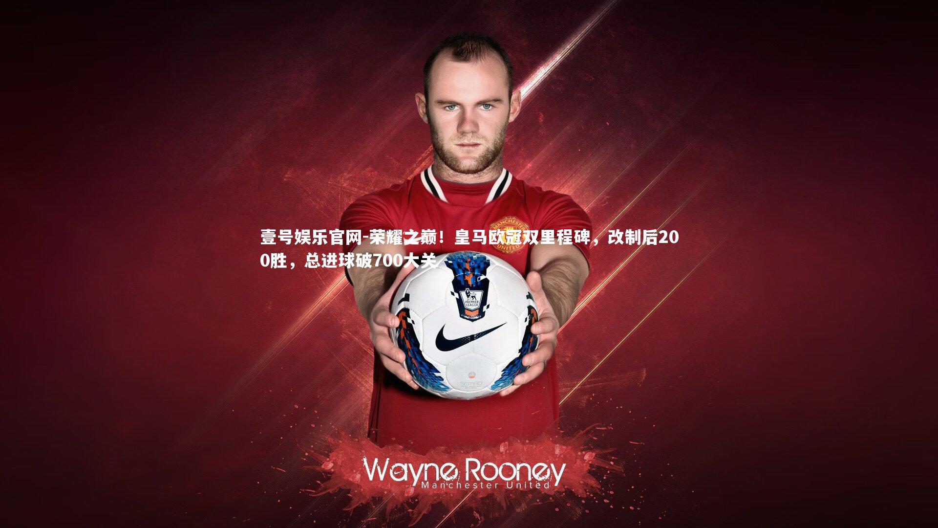 荣耀之巅！皇马欧冠双里程碑，改制后200胜，总进球破700大关