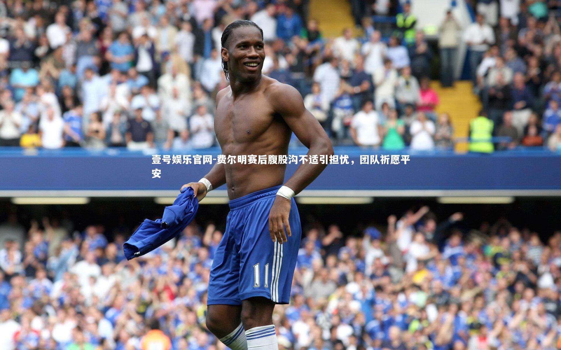 费尔明赛后腹股沟不适引担忧，团队祈愿平安