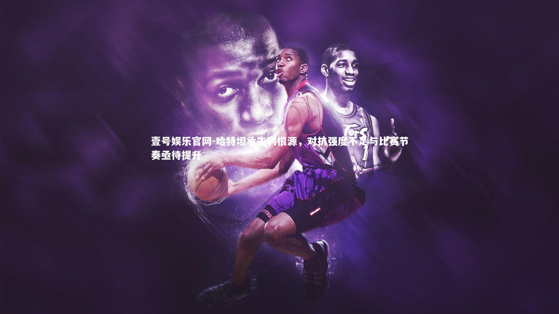 壹号娱乐官网-哈特坦承失利根源，对抗强度不足与比赛节奏亟待提升