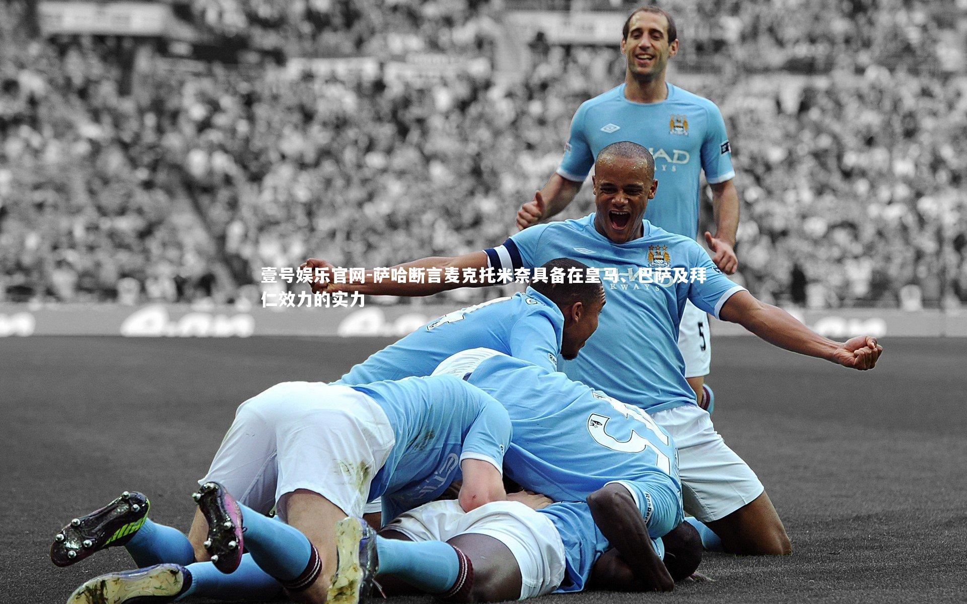 壹号娱乐官网-萨哈断言麦克托米奈具备在皇马、巴萨及拜仁效力的实力